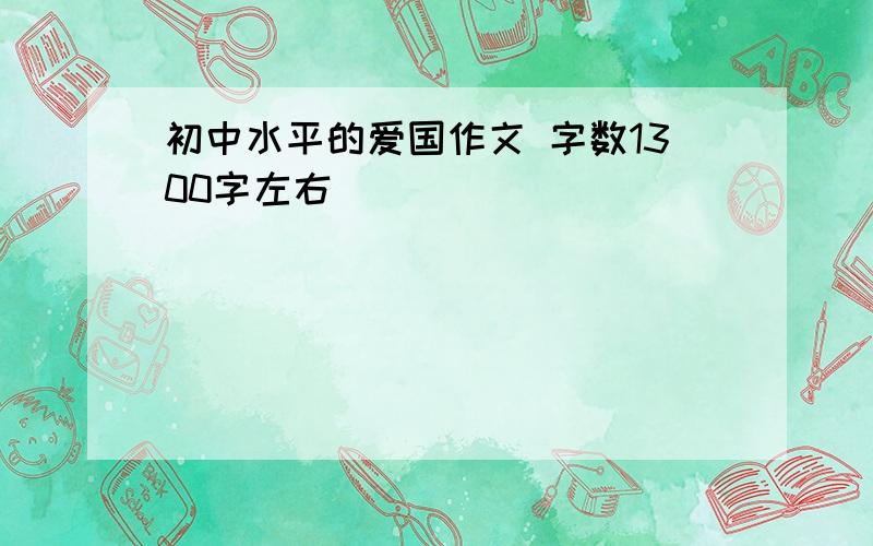 初中水平的爱国作文 字数1300字左右