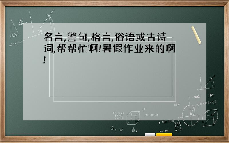 名言,警句,格言,俗语或古诗词,帮帮忙啊!暑假作业来的啊!