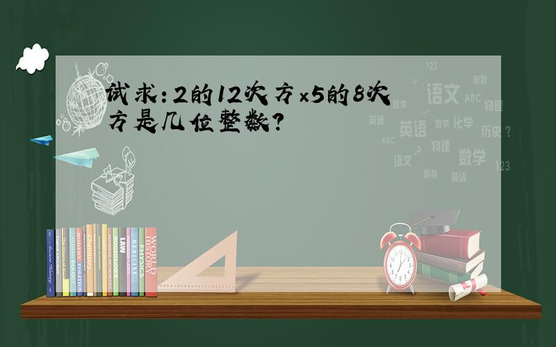 试求：2的12次方×5的8次方是几位整数?