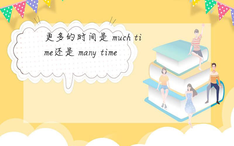 更多的时间是 much time还是 many time