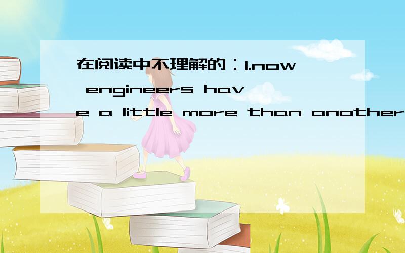 在阅读中不理解的：1.now engineers have a little more than another dec