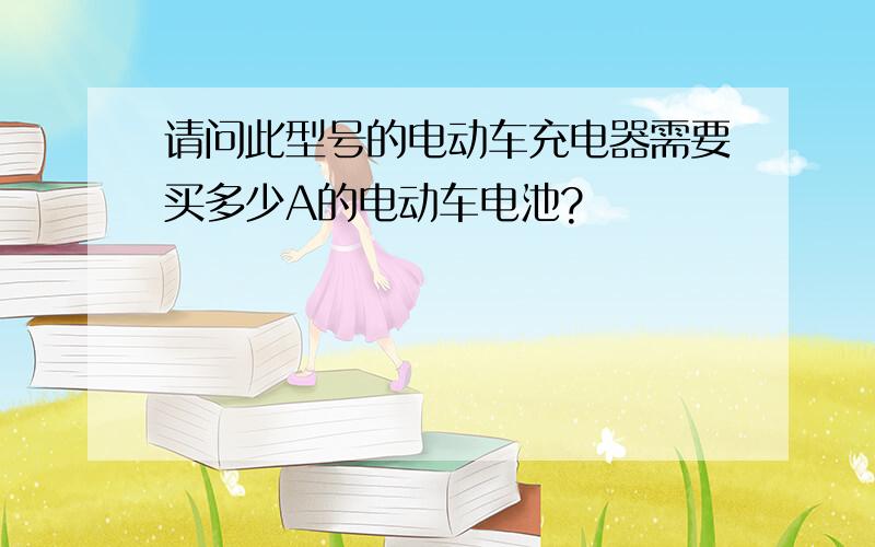 请问此型号的电动车充电器需要买多少A的电动车电池?