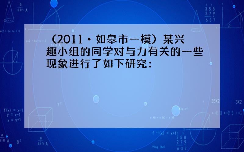 （2011•如皋市一模）某兴趣小组的同学对与力有关的一些现象进行了如下研究：