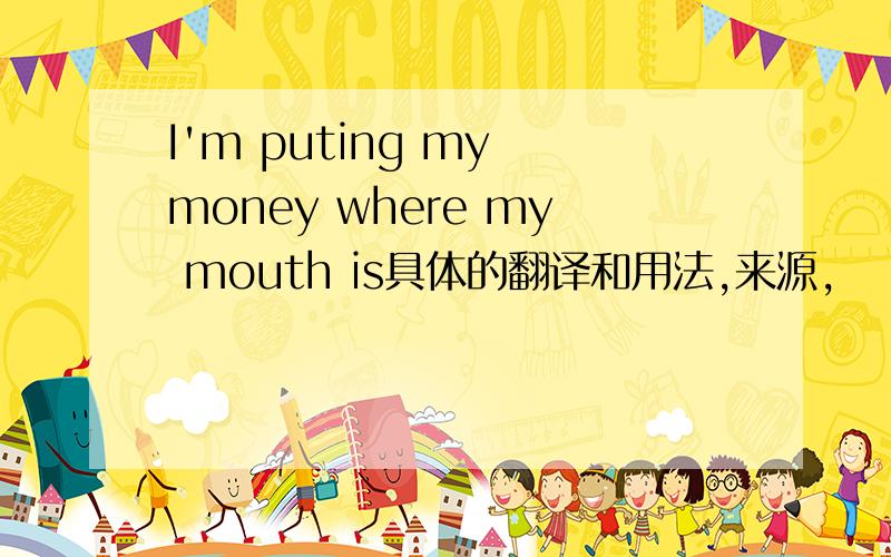 I'm puting my money where my mouth is具体的翻译和用法,来源,