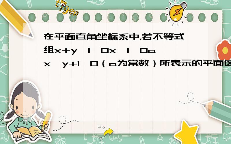 在平面直角坐标系中，若不等式组x+y−1≥0x−1≤0ax−y+1≥0（a为常数）所表示的平面区域的面积等于2，则a的值