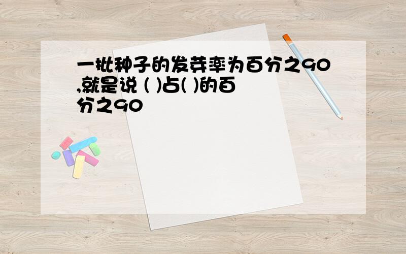 一批种子的发芽率为百分之90,就是说 ( )占( )的百分之90