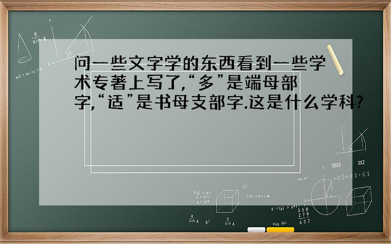 问一些文字学的东西看到一些学术专著上写了,“多”是端母部字,“适”是书母支部字.这是什么学科?