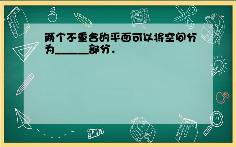 两个不重合的平面可以将空间分为______部分．