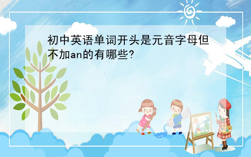 初中英语单词开头是元音字母但不加an的有哪些?