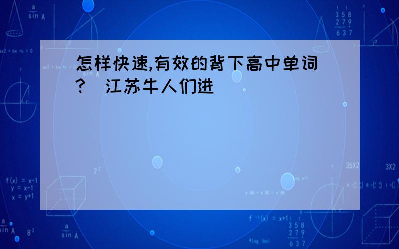 怎样快速,有效的背下高中单词?（江苏牛人们进）