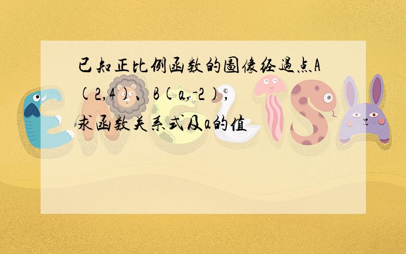 已知正比例函数的图像经过点A(2,4)、B(a,-2),求函数关系式及a的值