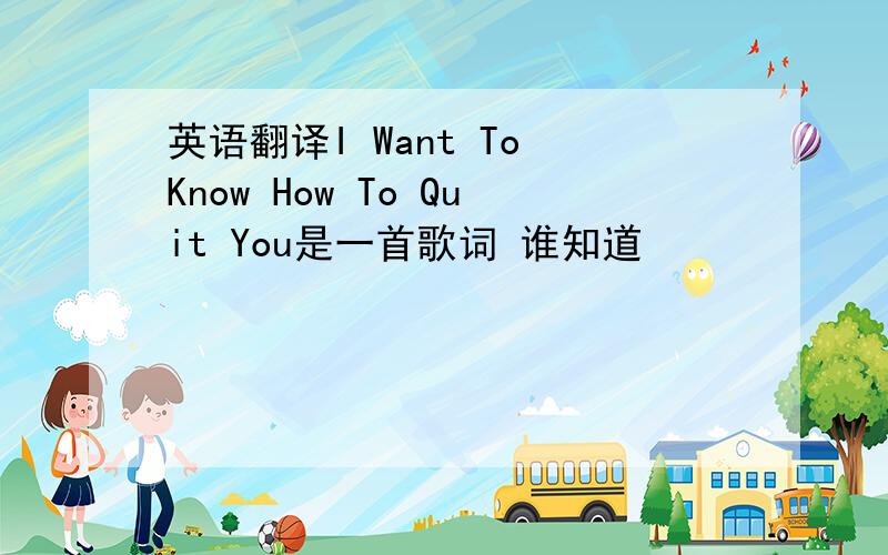 英语翻译I Want To Know How To Quit You是一首歌词 谁知道