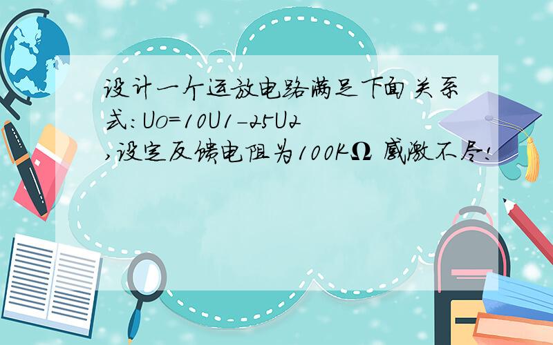 设计一个运放电路满足下面关系式：Uo=10U1-25U2,设定反馈电阻为100KΩ 感激不尽!