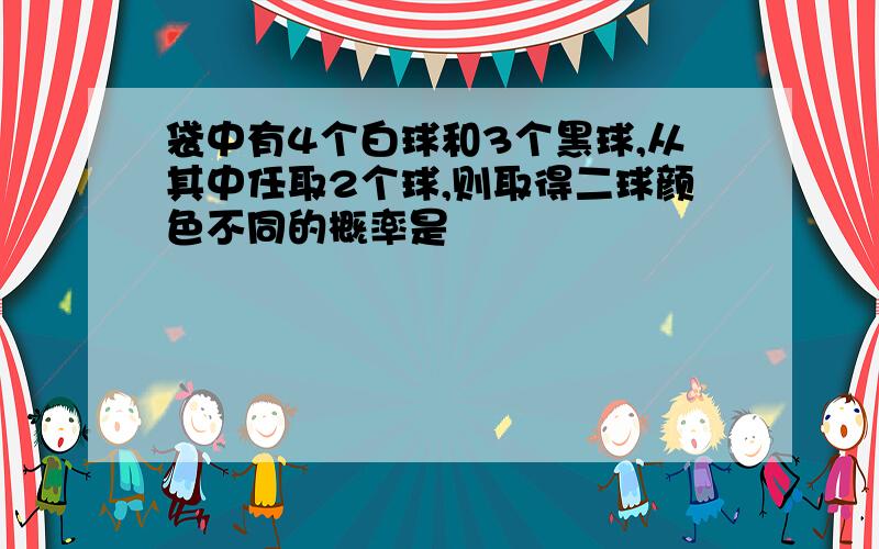 袋中有4个白球和3个黑球,从其中任取2个球,则取得二球颜色不同的概率是