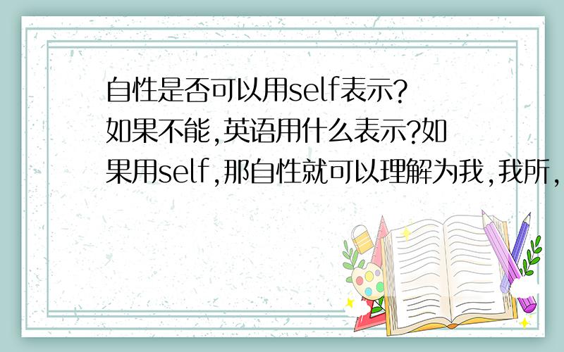 自性是否可以用self表示?如果不能,英语用什么表示?如果用self,那自性就可以理解为我,我所,我拥有,而空就可以理解