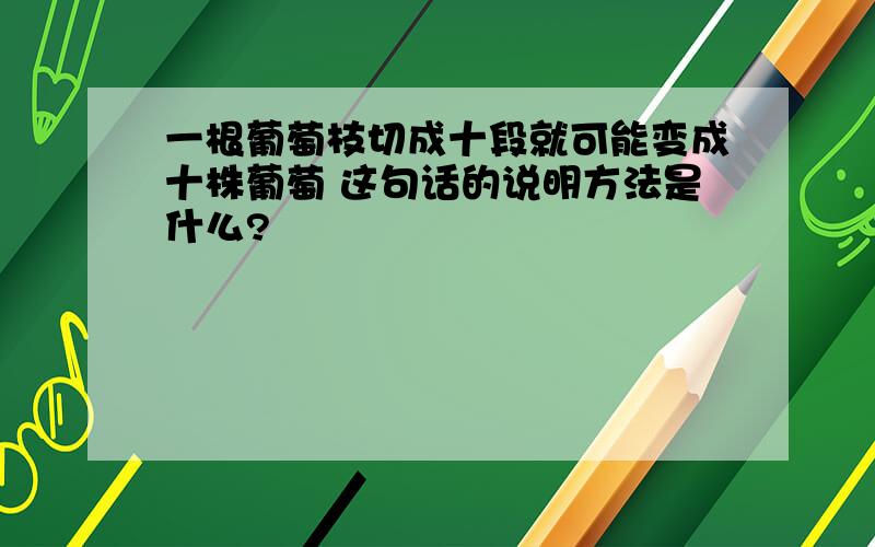 一根葡萄枝切成十段就可能变成十株葡萄 这句话的说明方法是什么?