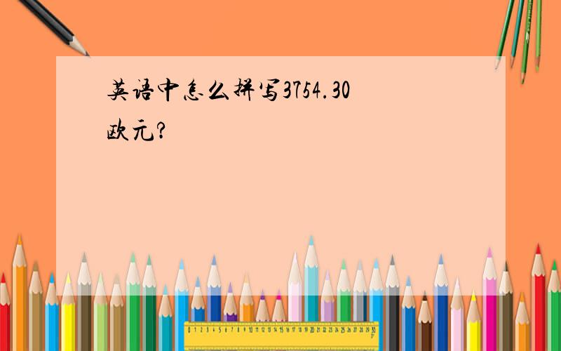 英语中怎么拼写3754.30欧元?