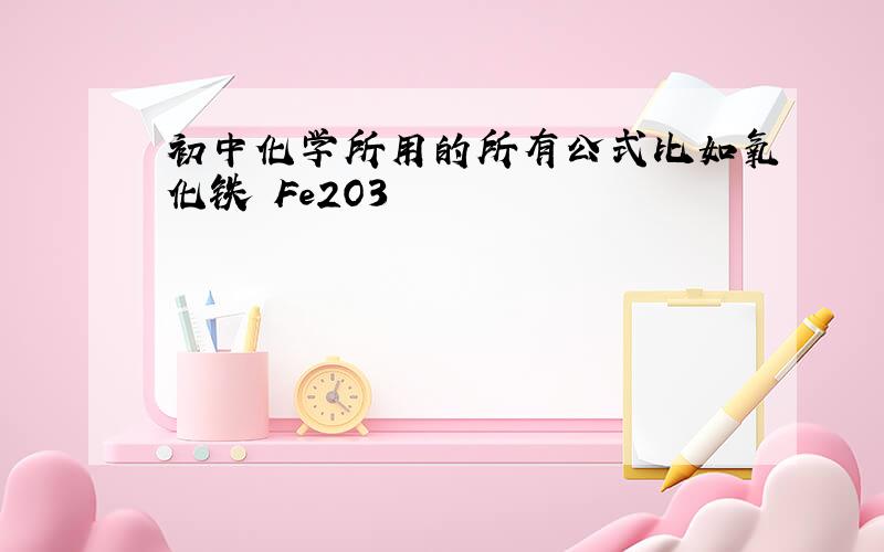 初中化学所用的所有公式比如氧化铁 Fe2O3