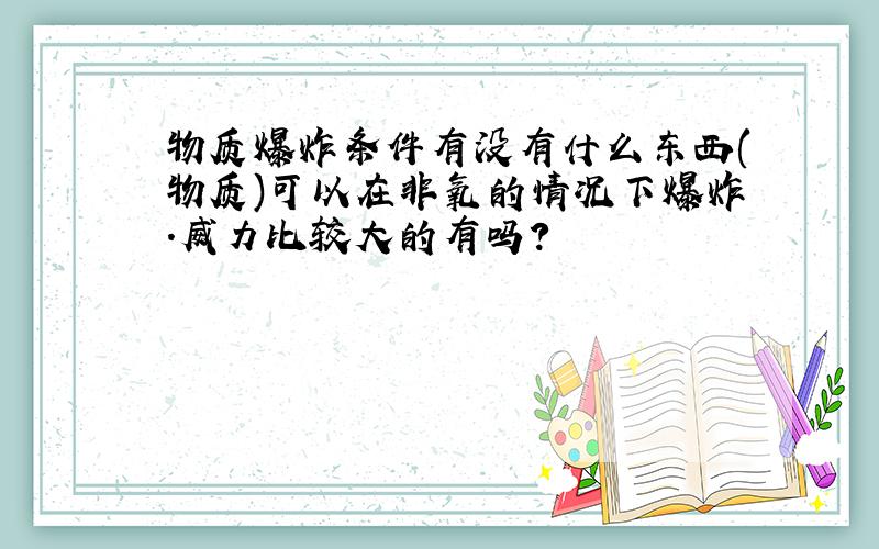 物质爆炸条件有没有什么东西(物质)可以在非氧的情况下爆炸.威力比较大的有吗?