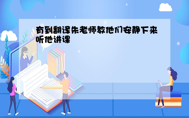 有到翻译朱老师教他们安静下来听他讲课