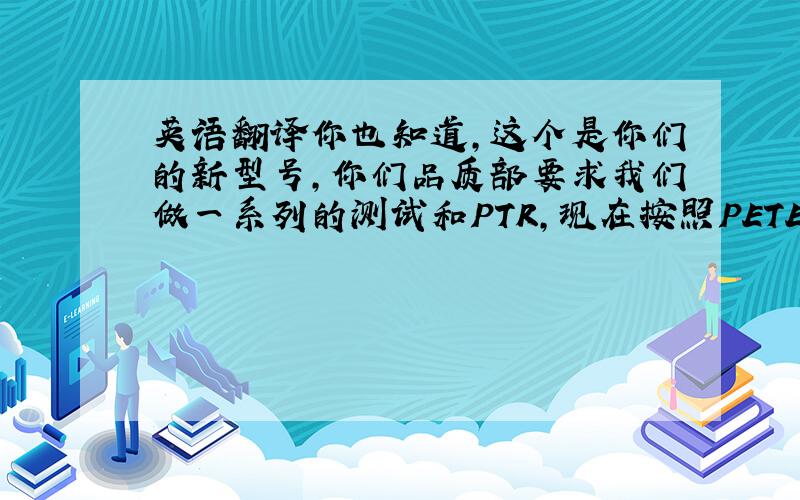 英语翻译你也知道,这个是你们的新型号,你们品质部要求我们做一系列的测试和PTR,现在按照PETER 给的schedule