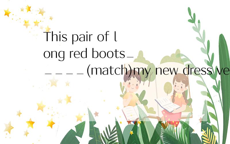 This pair of long red boots_____(match)my new dress very wel