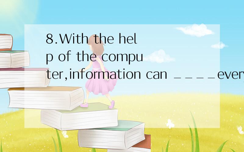 8.With the help of the computer,information can ____every co