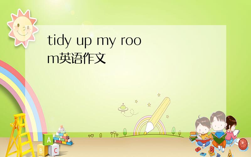 tidy up my room英语作文