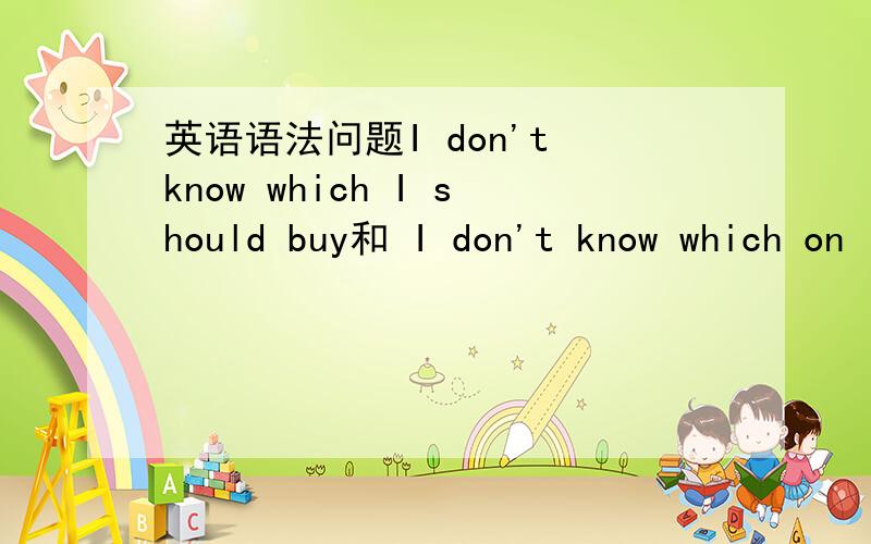 英语语法问题I don't know which I should buy和 I don't know which on