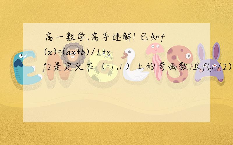 高一数学,高手速解! 已知f(x)=(ax+b)/1+x^2是定义在（-1,1）上的奇函数,且f(1/2)=1/5.