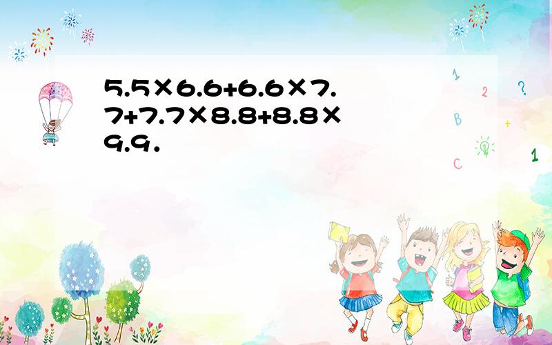 5.5×6.6+6.6×7.7+7.7×8.8+8.8×9.9．