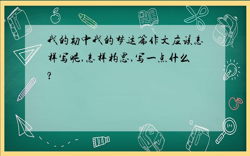 我的初中我的梦这篇作文应该怎样写呢,怎样构思,写一点什么?