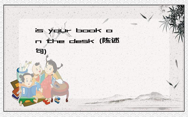 is your book on the desk (陈述句)