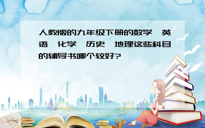 人教版的九年级下册的数学、英语、化学、历史、地理这些科目的辅导书哪个较好?