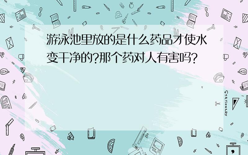 游泳池里放的是什么药品才使水变干净的?那个药对人有害吗?