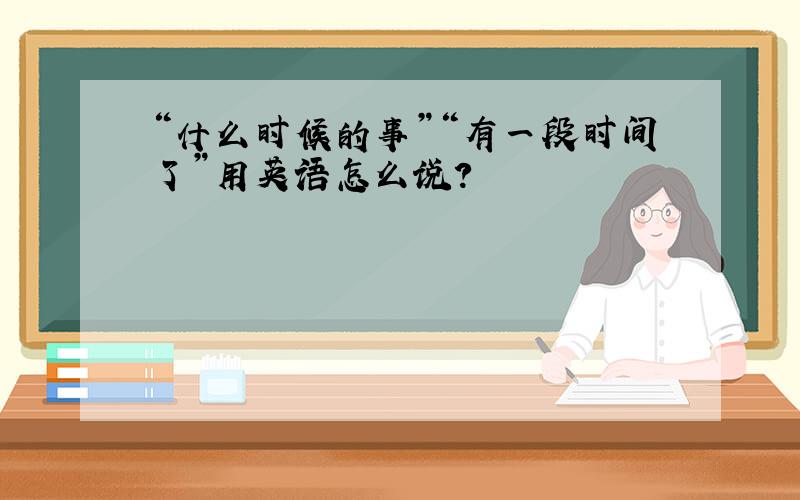 “什么时候的事”“有一段时间了”用英语怎么说?