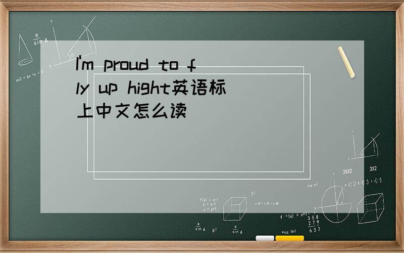 I'm proud to fly up hight英语标上中文怎么读