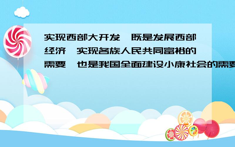 实现西部大开发,既是发展西部经济、实现各族人民共同富裕的需要,也是我国全面建设小康社会的需要.