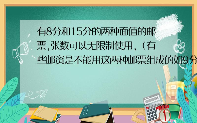 有8分和15分的两种面值的邮票,张数可以无限制使用,（有些邮资是不能用这两种邮票组成的如9分,29分）最大不可以组成的邮