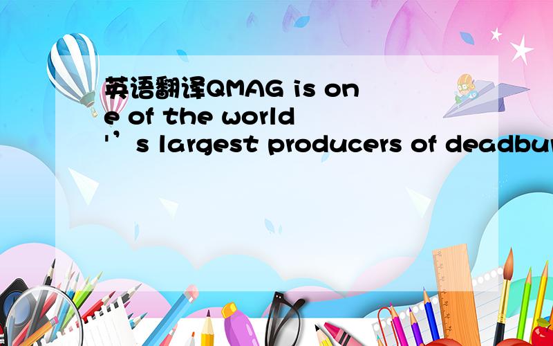 英语翻译QMAG is one of the world'’s largest producers of deadbur