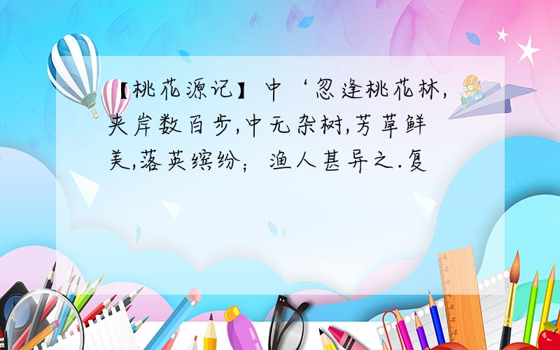 【桃花源记】中‘忽逢桃花林,夹岸数百步,中无杂树,芳草鲜美,落英缤纷；渔人甚异之.复