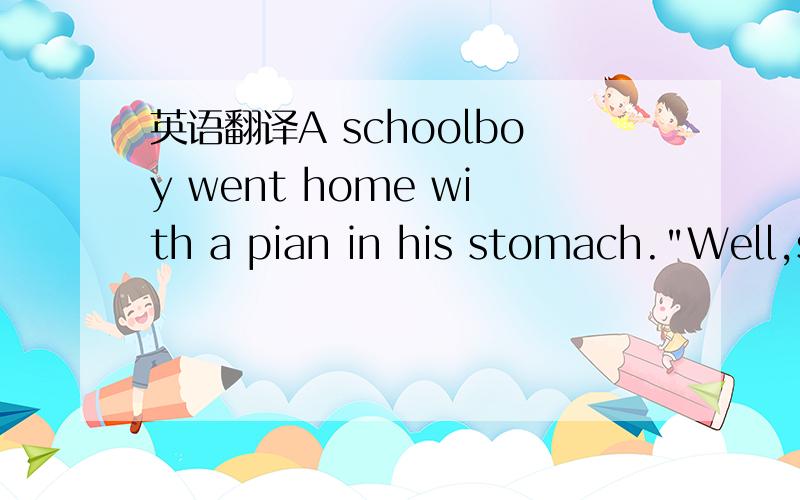 英语翻译A schoolboy went home with a pian in his stomach.