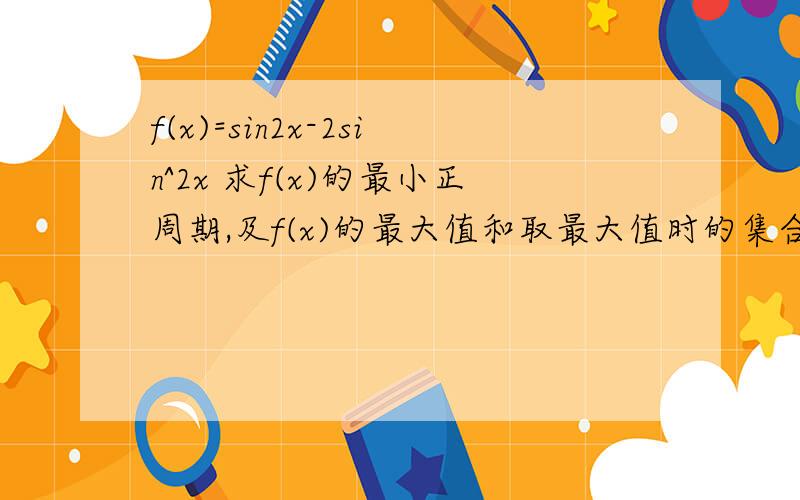 f(x)=sin2x-2sin^2x 求f(x)的最小正周期,及f(x)的最大值和取最大值时的集合