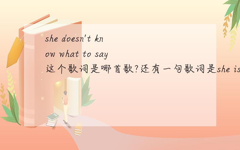 she doesn't know what to say这个歌词是哪首歌?还有一句歌词是she is afraid af