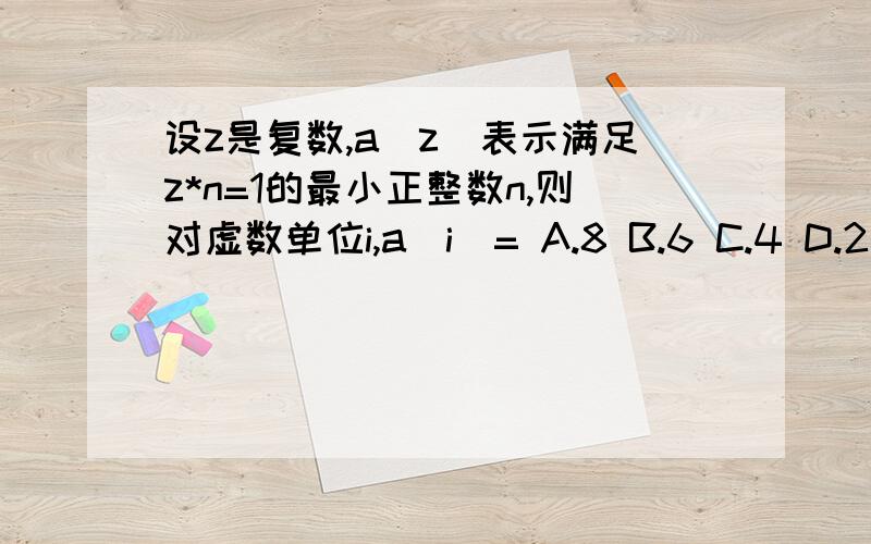 设z是复数,a(z)表示满足z*n=1的最小正整数n,则对虚数单位i,a(i)= A.8 B.6 C.4 D.2