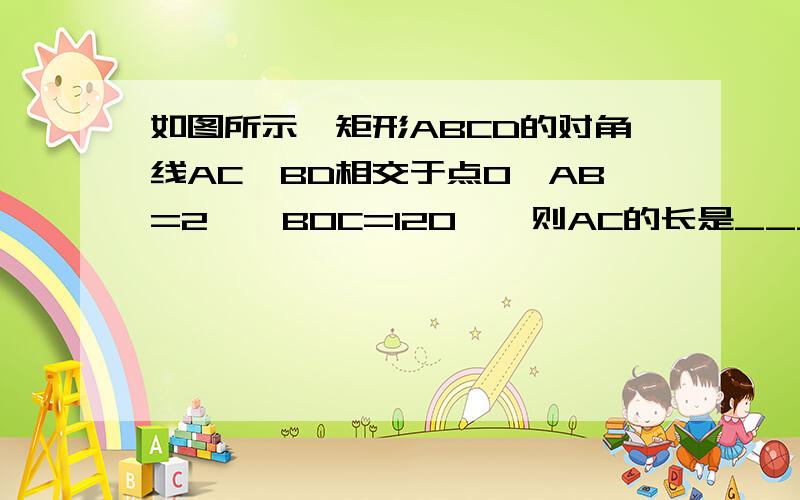 如图所示,矩形ABCD的对角线AC,BD相交于点O,AB=2,∠BOC=120°,则AC的长是______.