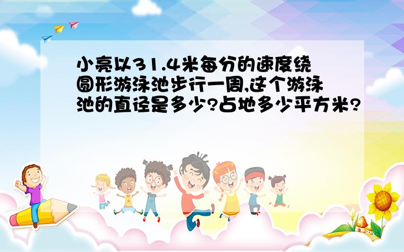 小亮以31.4米每分的速度绕圆形游泳池步行一周,这个游泳池的直径是多少?占地多少平方米?