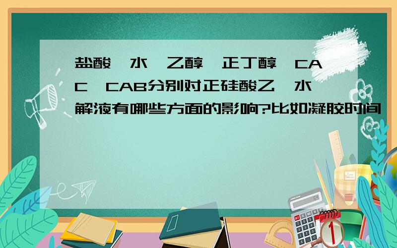 盐酸,水,乙醇,正丁醇,CAC,CAB分别对正硅酸乙酯水解液有哪些方面的影响?比如凝胶时间,干燥时间等等,谢