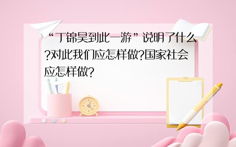 “丁锦昊到此一游”说明了什么?对此我们应怎样做?国家社会应怎样做?