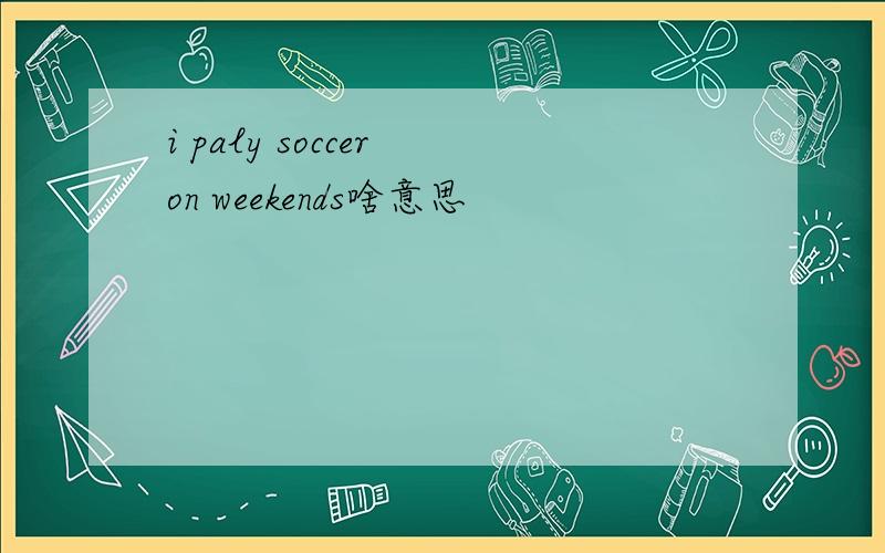 i paly soccer on weekends啥意思